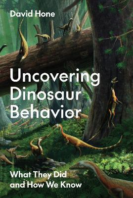 Uncovering Dinosaur Behavior: What They Did and How We Know - David Hone - cover