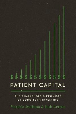 Patient Capital: The Challenges and Promises of Long-Term Investing - Victoria Ivashina,Josh Lerner - cover