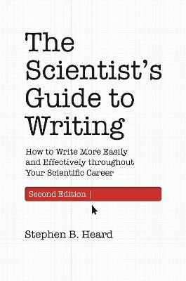 The Scientist’s Guide to Writing, 2nd Edition: How to Write More Easily and Effectively throughout Your Scientific Career - Stephen B. Heard - cover
