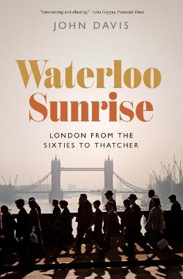 Waterloo Sunrise: London from the Sixties to Thatcher - John Davis - cover