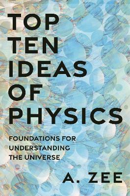 Top Ten Ideas of Physics: Foundations for Understanding the Universe - Anthony Zee - cover