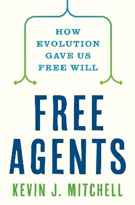 Free Agents: How Evolution Gave Us Free Will - Kevin J. Mitchell - cover