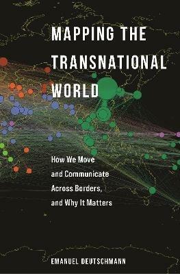 Mapping the Transnational World: How We Move and Communicate across Borders, and Why It Matters - Emanuel Deutschmann - cover