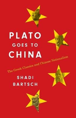 Plato Goes to China: The Greek Classics and Chinese Nationalism - Shadi Bartsch - cover