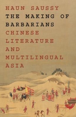 The Making of Barbarians: Chinese Literature and Multilingual Asia - Haun Saussy - cover