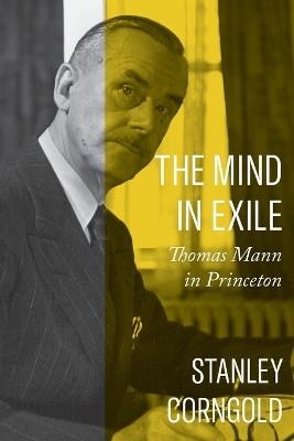 The Mind in Exile: Thomas Mann in Princeton - Stanley Corngold - cover