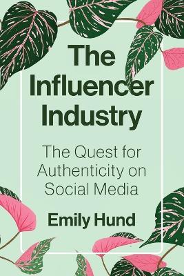 The Influencer Industry: The Quest for Authenticity on Social Media - Emily Hund - cover
