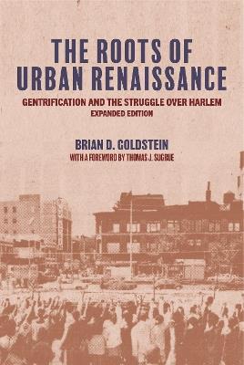 The Roots of Urban Renaissance: Gentrification and the Struggle over Harlem, Expanded Edition - Brian D. Goldstein - cover