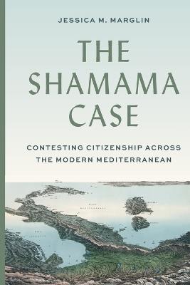 The Shamama Case: Contesting Citizenship across the Modern Mediterranean - Jessica Marglin - cover