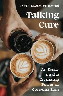 Talking Cure: An Essay on the Civilizing Power of Conversation - Paula Marantz Cohen - cover