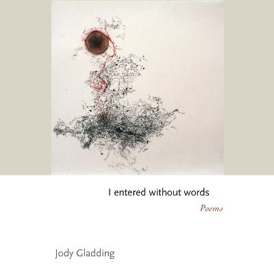 I entered without words: Poems - Jody Gladding - cover