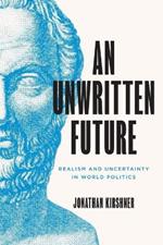An Unwritten Future: Realism and Uncertainty in World Politics