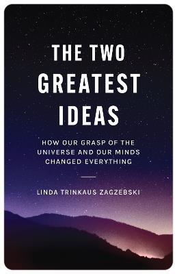 The Two Greatest Ideas: How Our Grasp of the Universe and Our Minds Changed Everything - Linda Trinkaus Zagzebski - cover