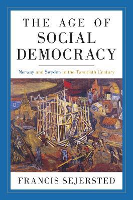 The Age of Social Democracy: Norway and Sweden in the Twentieth Century - Francis Sejersted - cover