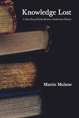 Knowledge Lost: A New View of Early Modern Intellectual History - Martin Mulsow - cover