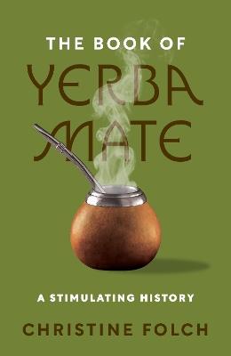 The Book of Yerba Mate: A Stimulating History - Christine Folch - cover