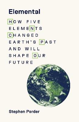 Elemental: How Five Elements Changed Earth’s Past and Will Shape Our Future - Stephen Porder - cover