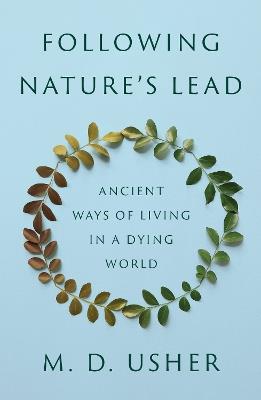 Following Nature’s Lead: Ancient Ways of Living in a Dying World - M. D. Usher - cover