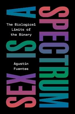 Sex Is a Spectrum: The Biological Limits of the Binary - Agustín Fuentes - cover