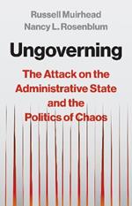 Ungoverning: The Attack on the Administrative State and the Politics of Chaos