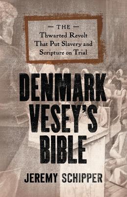 Denmark Vesey's Bible: The Thwarted Revolt That Put Slavery and Scripture on Trial - Jeremy Schipper - cover