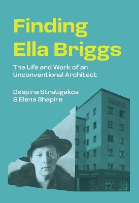 Finding Ella Briggs: The Life and Work of an Unconventional Architect - Despina Stratigakos,Elana Shapira - cover