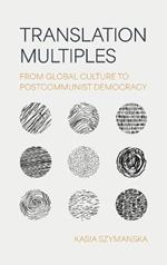Translation Multiples: From Global Culture to Postcommunist Democracy
