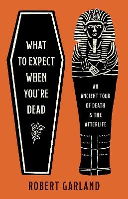 What to Expect When You're Dead: An Ancient Tour of Death and the Afterlife - Robert Garland - cover