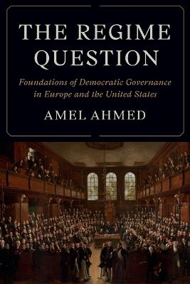The Regime Question: Foundations of Democratic Governance in Europe and the United States - Amel Ahmed - cover