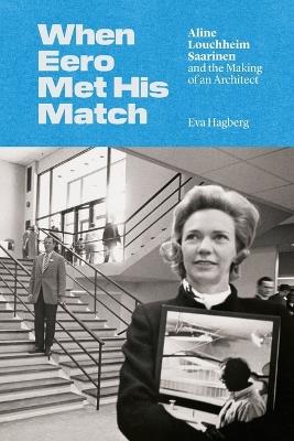 When Eero Met His Match: Aline Louchheim Saarinen and the Making of an Architect - Eva Hagberg - cover