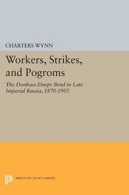 Workers, Strikes, and Pogroms: The Donbass-Dnepr Bend in Late Imperial Russia, 1870-1905 - Charters Wynn - cover