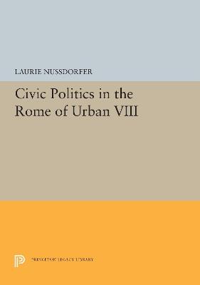 Civic Politics in the Rome of Urban VIII - Laurie Nussdorfer - cover