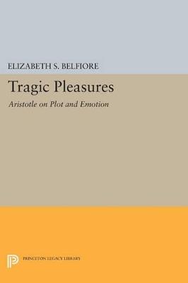 Tragic Pleasures: Aristotle on Plot and Emotion - Elizabeth S. Belfiore - cover