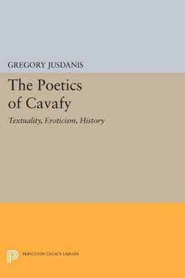 The Poetics of Cavafy: Textuality, Eroticism, History - Gregory Jusdanis - cover