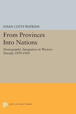 From Provinces into Nations: Demographic Integration in Western Europe, 1870-1960 - Susan Cotts Watkins - cover