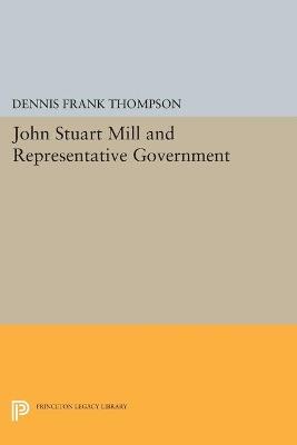 John Stuart Mill and Representative Government - Dennis F. Thompson - cover