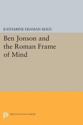 Ben Jonson and the Roman Frame of Mind - Katharine Eisaman Maus - cover