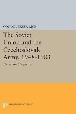 The Soviet Union and the Czechoslovak Army, 1948-1983: Uncertain Allegiance - Condoleezza Rice - cover