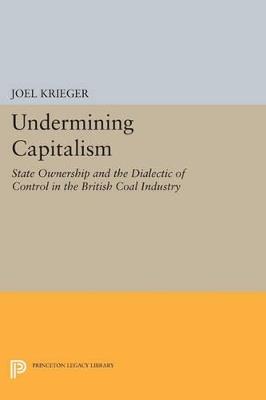 Undermining Capitalism: State Ownership and the Dialectic of Control in the British Coal Industry - Joel Krieger - cover