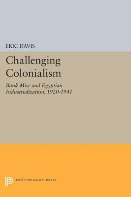 Challenging Colonialism: Bank Misr and Egyptian Industrialization, 1920-1941 - Eric Davis - cover