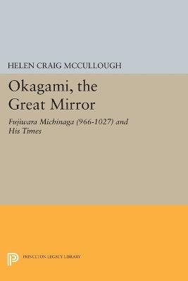 OKAGAMI, The Great Mirror: Fujiwara Michinaga (966-1027) and His Times - Helen Craig McCullough - cover