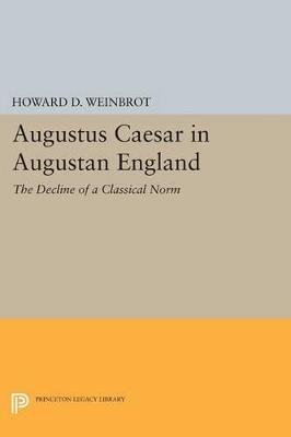 Augustus Caesar in Augustan England: The Decline of a Classical Norm - Howard D. Weinbrot - cover