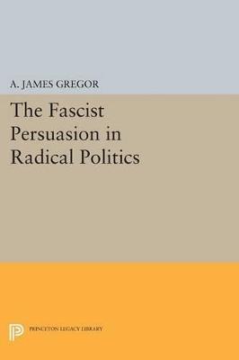The Fascist Persuasion in Radical Politics - A. James Gregor - cover