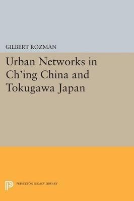 Urban Networks in Ch'ing China and Tokugawa Japan - Gilbert Rozman - cover