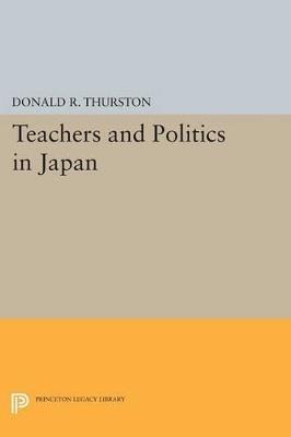Teachers and Politics in Japan - Donald R. Thurston - cover
