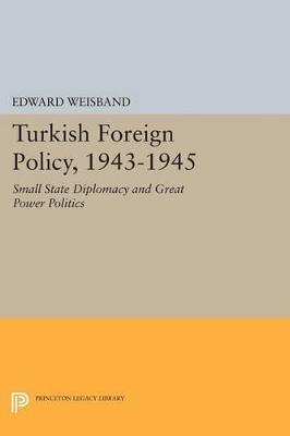 Turkish Foreign Policy, 1943-1945: Small State Diplomacy and Great Power Politics - Edward Weisband - cover