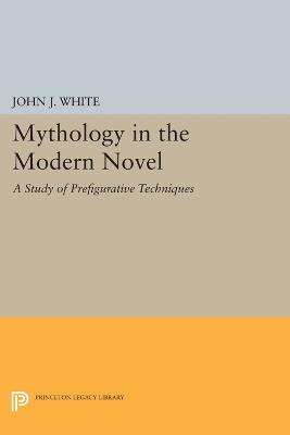 Mythology in the Modern Novel: A Study of Prefigurative Techniques - John J. White - cover