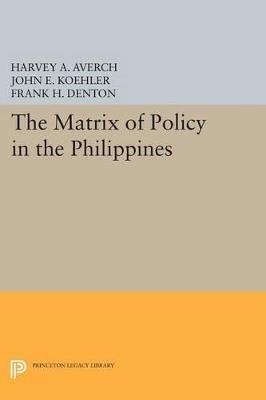 The Matrix of Policy in the Philippines - Harvey A. Averch,John E. Koehler,Frank H. Denton - cover