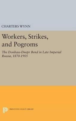 Workers, Strikes, and Pogroms: The Donbass-Dnepr Bend in Late Imperial Russia, 1870-1905 - Charters Wynn - cover