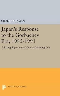 Japan's Response to the Gorbachev Era, 1985-1991: A Rising Superpower Views a Declining One - Gilbert Rozman - cover